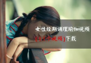 女性经期调理11个瑜伽视频下载