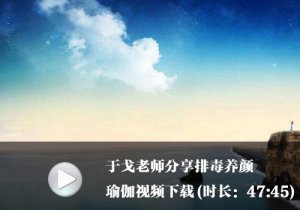 于戈老师分享47分钟排毒养颜法瑜